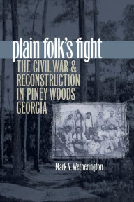 Title: Plain Folk's Fight: The Civil War and Reconstruction in Piney Woods Georgia, Author: Mark V. Wetherington