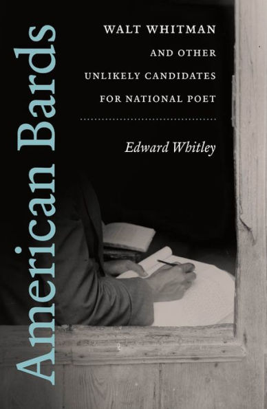 American Bards: Walt Whitman and Other Unlikely Candidates for National Poet