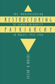Title: Restructuring Patriarchy: The Modernization of Gender Inequality in Brazil, 1914-1940, Author: Susan K. Besse