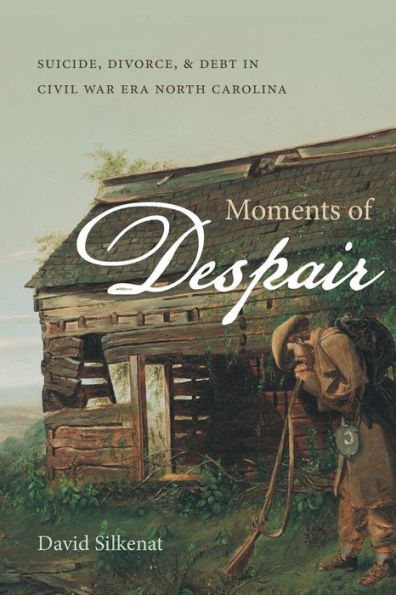 Moments of Despair: Suicide, Divorce, and Debt Civil War Era North Carolina