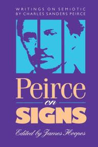 Title: Peirce on Signs: Writings on Semiotic by Charles Sanders Peirce, Author: James Hoopes