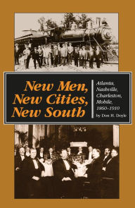 Title: New Men, New Cities, New South: Atlanta, Nashville, Charleston, Mobile, 1860-1910, Author: Don H. Doyle
