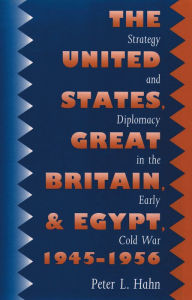 Title: The United States, Great Britain, and Egypt, 1945-1956: Strategy and Diplomacy in the Early Cold War, Author: Peter L. Hahn