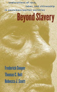 Title: Beyond Slavery: Explorations of Race, Labor, and Citizenship in Postemancipation Societies, Author: Frederick Cooper