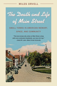 Title: The Death and Life of Main Street: Small Towns in American Memory, Space, and Community, Author: Miles Orvell