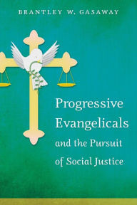 Title: Progressive Evangelicals and the Pursuit of Social Justice, Author: Brantley W. Gasaway