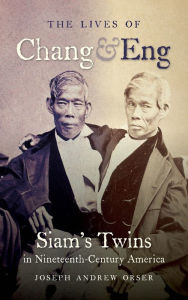 Title: The Lives of Chang and Eng: Siam's Twins in Nineteenth-Century America, Author: Joseph Andrew Orser