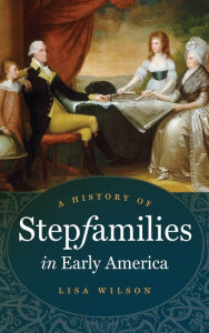 Title: A History of Stepfamilies in Early America, Author: Lisa Wilson