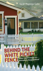 Title: Behind the White Picket Fence: Power and Privilege in a Multiethnic Neighborhood, Author: Sarah Mayorga