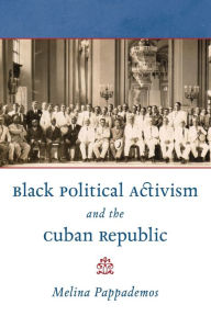 Title: Black Political Activism and the Cuban Republic, Author: Melina Pappademos
