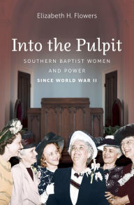 Title: Into the Pulpit: Southern Baptist Women and Power since World War II, Author: Elizabeth H. Flowers