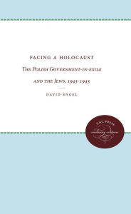 Title: Facing a Holocaust: The Polish Government-in-exile and the Jews, 1943-1945, Author: David Engel