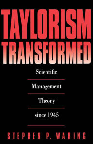 Title: Taylorism Transformed: Scientific Management Theory Since 1945, Author: Stephen P. Waring