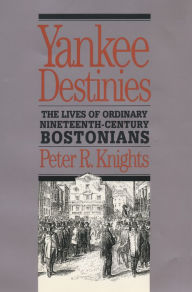 Title: Yankee Destinies: The Lives of Ordinary Nineteenth-Century Bostonians, Author: Peter R. Knights