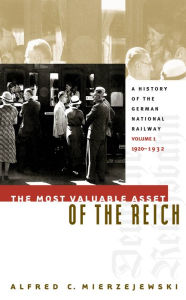 Title: The Most Valuable Asset of the Reich: A History of the German National Railway, Volume 1, 1920-1932, Author: Alfred C. Mierzejewski