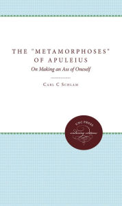 Title: The Metamorphoses of Apuleius: On Making an Ass of Oneself, Author: Carl C. Schlam
