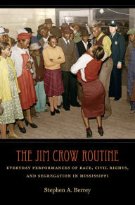 Title: The Jim Crow Routine: Everyday Performances of Race, Civil Rights, and Segregation in Mississippi, Author: Stephen A. Berrey