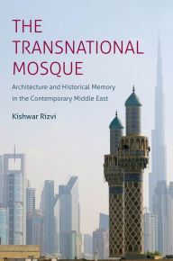 Title: The Transnational Mosque: Architecture and Historical Memory in the Contemporary Middle East, Author: Kishwar Rizvi