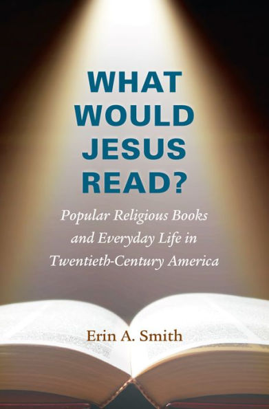 What Would Jesus Read?: Popular Religious Books and Everyday Life Twentieth-Century America