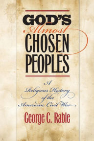 Title: God's Almost Chosen Peoples: A Religious History of the American Civil War, Author: George C Rable PhD