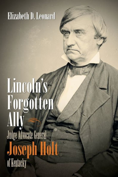 Lincoln's Forgotten Ally: Judge Advocate General Joseph Holt of Kentucky