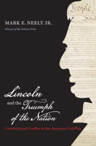 Title: Lincoln and the Triumph of the Nation: Constitutional Conflict in the American Civil War, Author: Mark E. Neely