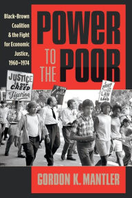 Title: Power to the Poor: Black-Brown Coalition and the Fight for Economic Justice, 1960-1974, Author: Gordon K. Mantler