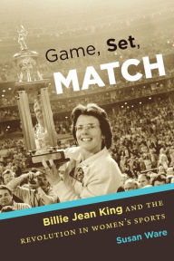 Title: Game, Set, Match: Billie Jean King and the Revolution in Women's Sports, Author: Susan Ware