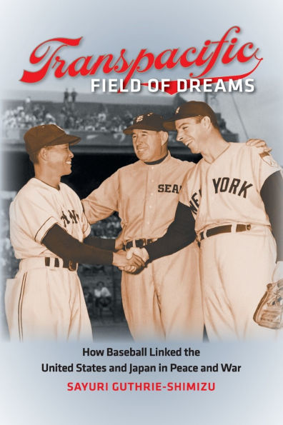 Transpacific Field of Dreams: How Baseball Linked the United States and Japan Peace War