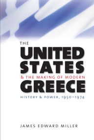 Title: The United States and the Making of Modern Greece: History and Power, 1950-1974, Author: James Edward Miller