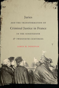 Title: Juries and the Transformation of Criminal Justice in France in the Nineteenth and Twentieth Centuries, Author: James M. Donovan