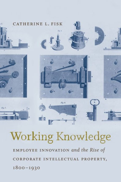 Working Knowledge: Employee Innovation and the Rise of Corporate Intellectual Property, 1800-1930