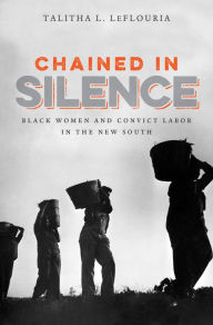 Title: Chained in Silence: Black Women and Convict Labor in the New South, Author: Talitha L. LeFlouria