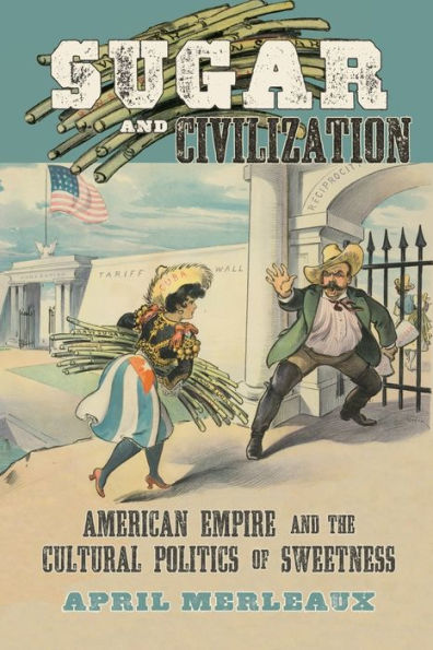 Sugar and Civilization: American Empire the Cultural Politics of Sweetness