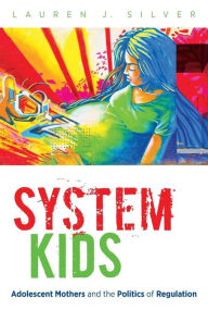 Title: System Kids: Adolescent Mothers and the Politics of Regulation, Author: Lauren J. Silver