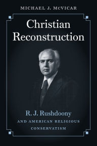 Title: Christian Reconstruction: R. J. Rushdoony and American Religious Conservatism, Author: Michael J. McVicar