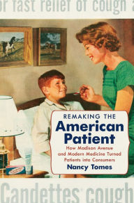 Title: Remaking the American Patient: How Madison Avenue and Modern Medicine Turned Patients into Consumers, Author: Nancy Tomes