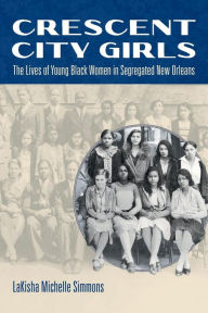 Title: Crescent City Girls: The Lives of Young Black Women in Segregated New Orleans, Author: LaKisha Michelle Simmons