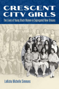 Title: Crescent City Girls: The Lives of Young Black Women in Segregated New Orleans, Author: LaKisha Michelle Simmons