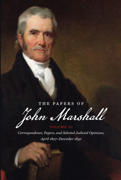 The Papers of John Marshall: Vol. XI: Correspondence, Papers, and Selected Judicial Opinions, April 1827 - December 1830