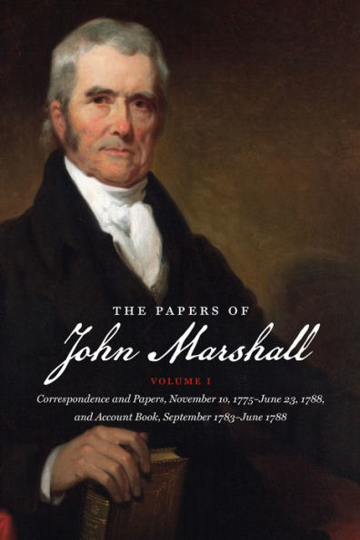 The Papers of John Marshall: Vol. I: Correspondence and Papers, November 10, 1775-June 23, 1788, and Account Book, September 1783-June 1788