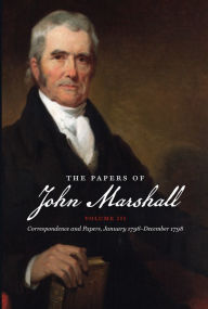 Title: The Papers of John Marshall: Vol. III: Correspondence and Papers, January 1796-December 1798, Author: William C. Stinchcombe