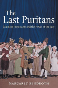 Title: The Last Puritans: Mainline Protestants and the Power of the Past, Author: Margaret Bendroth