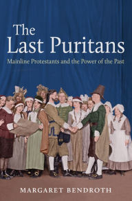 Title: The Last Puritans: Mainline Protestants and the Power of the Past, Author: Margaret Bendroth