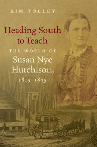 Title: Heading South to Teach: The World of Susan Nye Hutchison, 1815-1845, Author: Kim Tolley