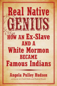 Title: Real Native Genius: How an Ex-Slave and a White Mormon Became Famous Indians, Author: Angela Pulley Hudson