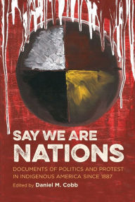 Title: Say We Are Nations: Documents of Politics and Protest in Indigenous America since 1887, Author: Daniel M. Cobb