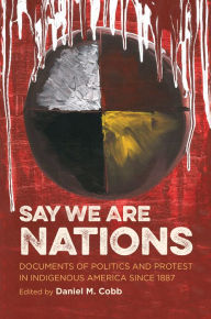 Title: Say We Are Nations: Documents of Politics and Protest in Indigenous America since 1887, Author: Daniel M. Cobb