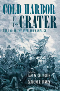 Title: Cold Harbor to the Crater: The End of the Overland Campaign, Author: Gary W. Gallagher