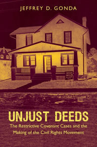 Title: Unjust Deeds: The Restrictive Covenant Cases and the Making of the Civil Rights Movement, Author: Jeffrey D. Gonda